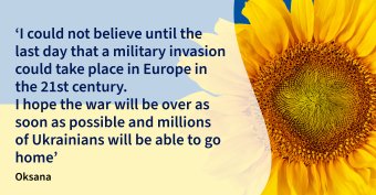 The image shows a sunflower, the colours of the Ukraine flag and a quote from Oksana which says: ‘I could not believe until the last day that a military invasion could take place in Europe in the 21st century.
I hope the war will be over as soon as possible and millions of Ukrainians will be able to go home’